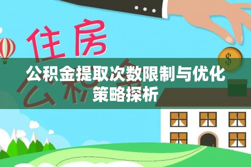 红寺堡公积金提取次数限制与优化策略探析