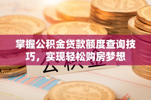 濠江掌握公积金贷款额度查询技巧，实现轻松购房梦想