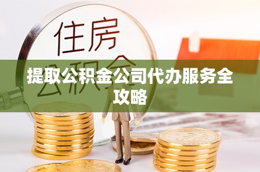 鄯善提取公积金公司代办服务全攻略