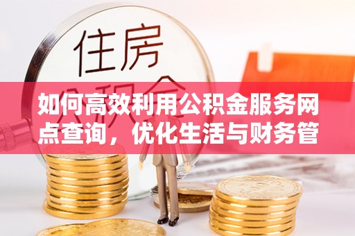 宝应县如何高效利用公积金服务网点查询，优化生活与财务管理