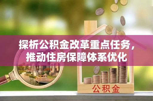 平舆探析公积金改革重点任务，推动住房保障体系优化