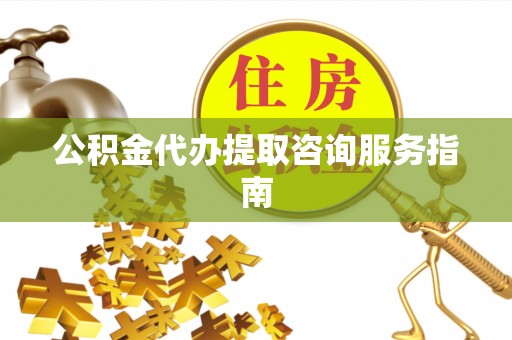 罗东公积金代办提取咨询服务指南